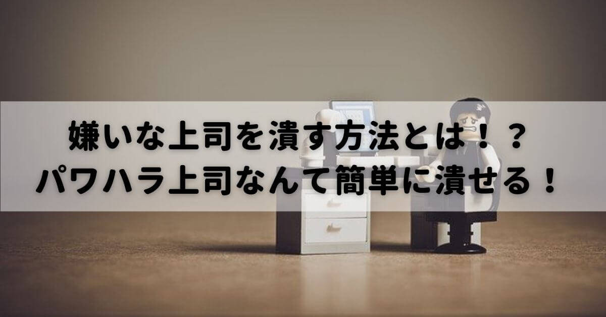 嫌いな上司を潰す方法とは パワハラ上司なんて簡単に潰せる