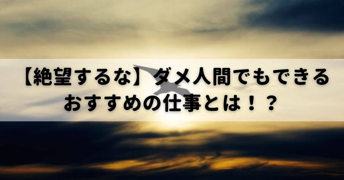 絶望するな ダメ人間でもできるおすすめの仕事とは